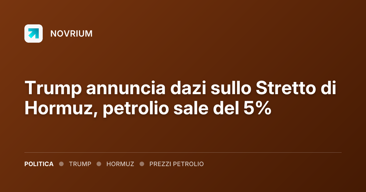 Trump annuncia dazi sullo Stretto di Hormuz, petrolio sale del 5%
