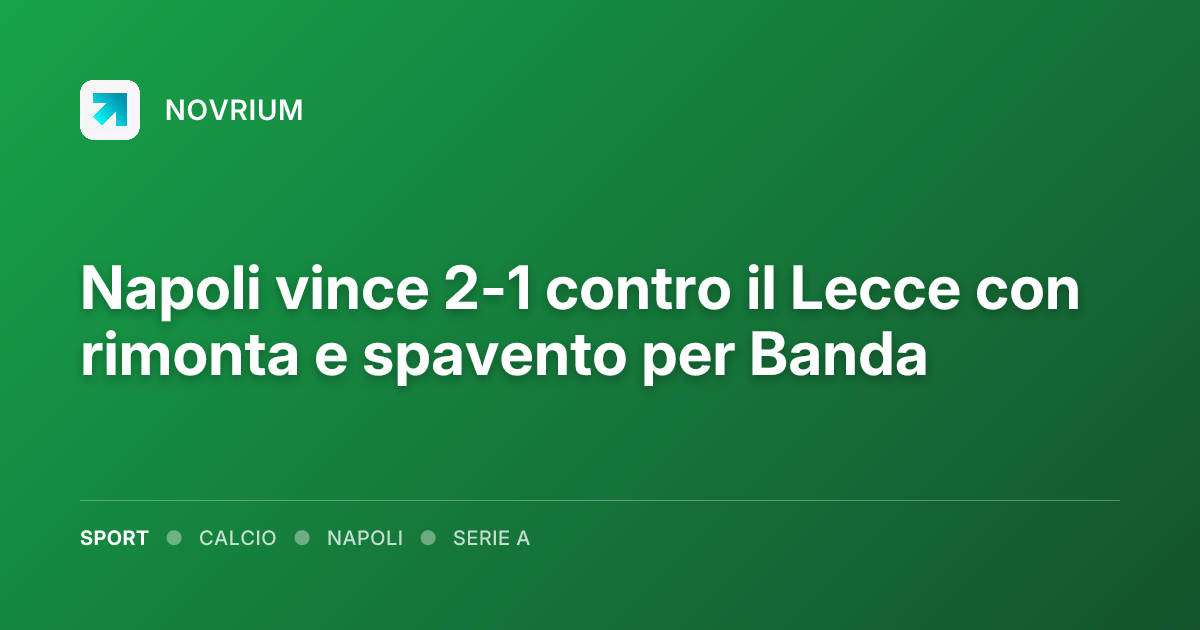 Napoli vince 2-1 contro il Lecce con rimonta e spavento per Banda