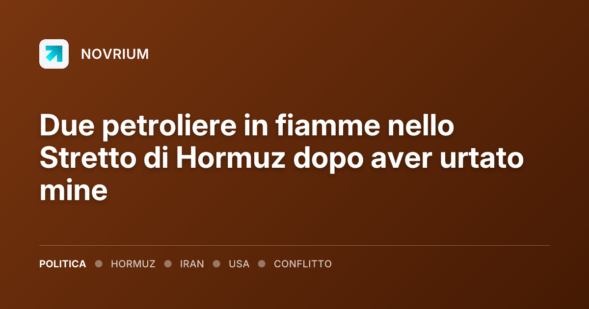 Due petroliere in fiamme nello Stretto di Hormuz dopo aver urtato mine