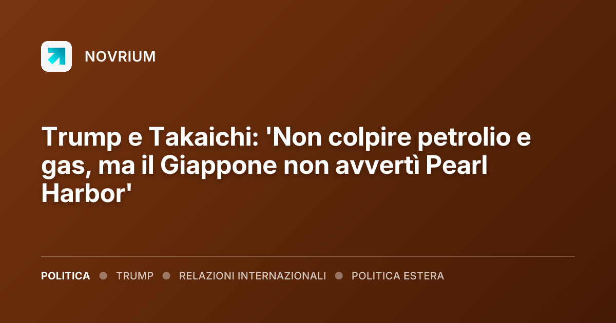 Trump e Takaichi: 'Non colpire petrolio e gas, ma il Giappone non avvertì Pearl Harbor'