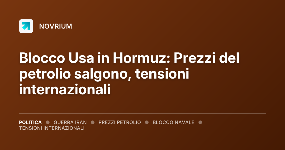 Blocco Usa in Hormuz: Prezzi del petrolio salgono, tensioni internazionali