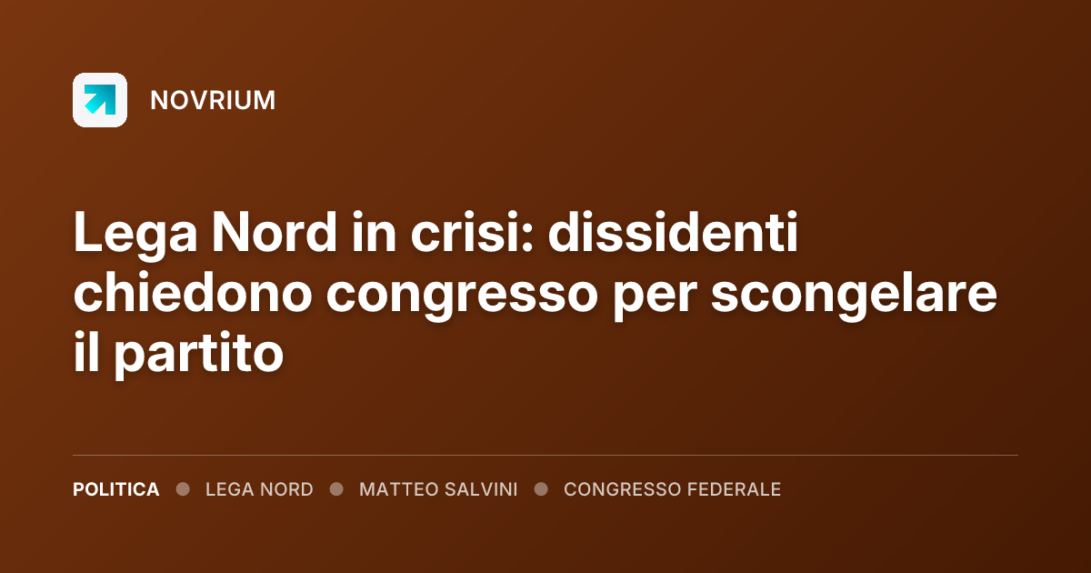 Lega Nord in crisi: dissidenti chiedono congresso per scongelare il partito
