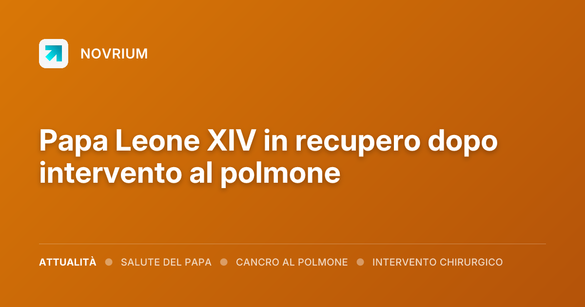 Papa Leone XIV in recupero dopo intervento al polmone