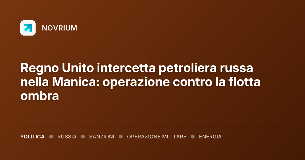 Regno Unito intercetta petroliera russa nella Manica: operazione contro la flotta ombra