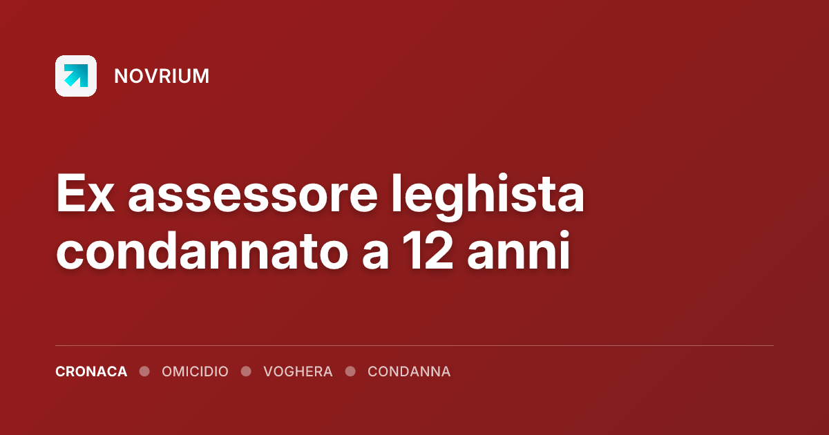 Ex assessore leghista condannato a 12 anni