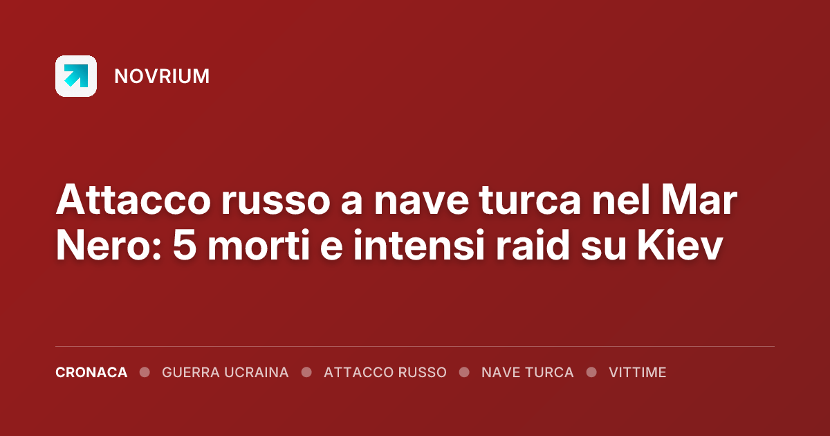 Attacco russo a nave turca nel Mar Nero: 5 morti e intensi raid su Kiev