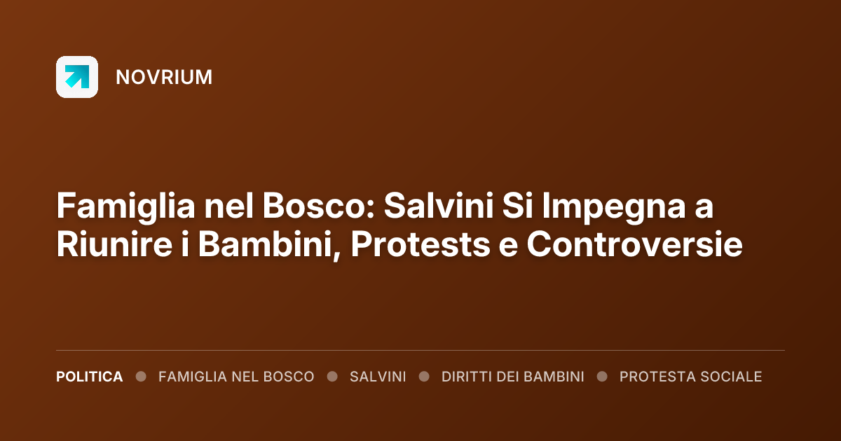 Famiglia nel Bosco: Salvini Si Impegna a Riunire i Bambini, Protests e Controversie