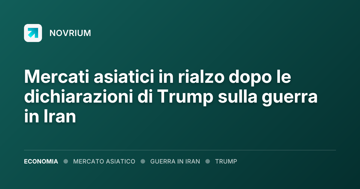 Mercati asiatici in rialzo dopo le dichiarazioni di Trump sulla guerra in Iran