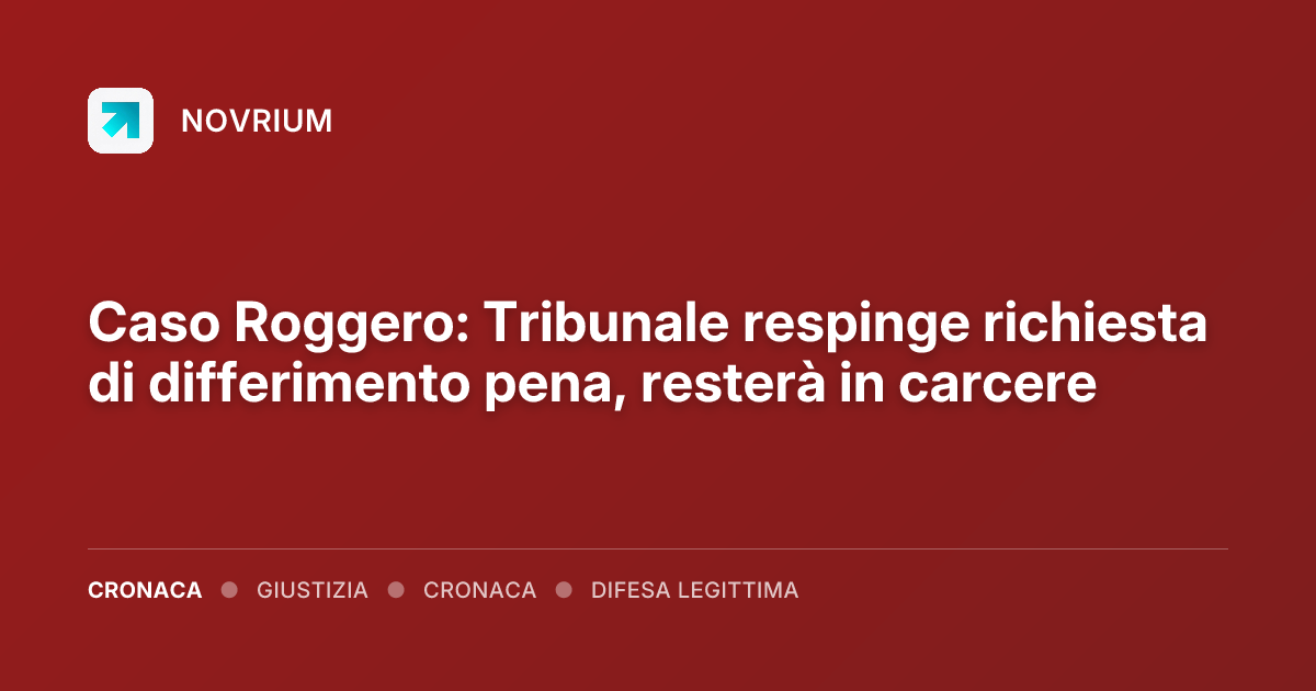 Caso Roggero: Tribunale respinge richiesta di differimento pena, resterà in carcere
