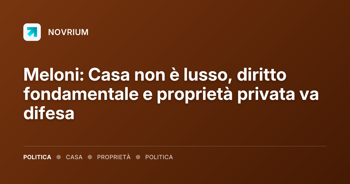 Meloni: Casa non è lusso, diritto fondamentale e proprietà privata va difesa