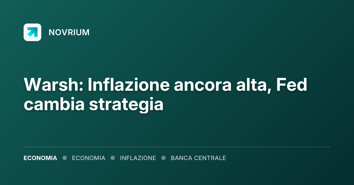 Warsh: Inflazione ancora alta, Fed cambia strategia