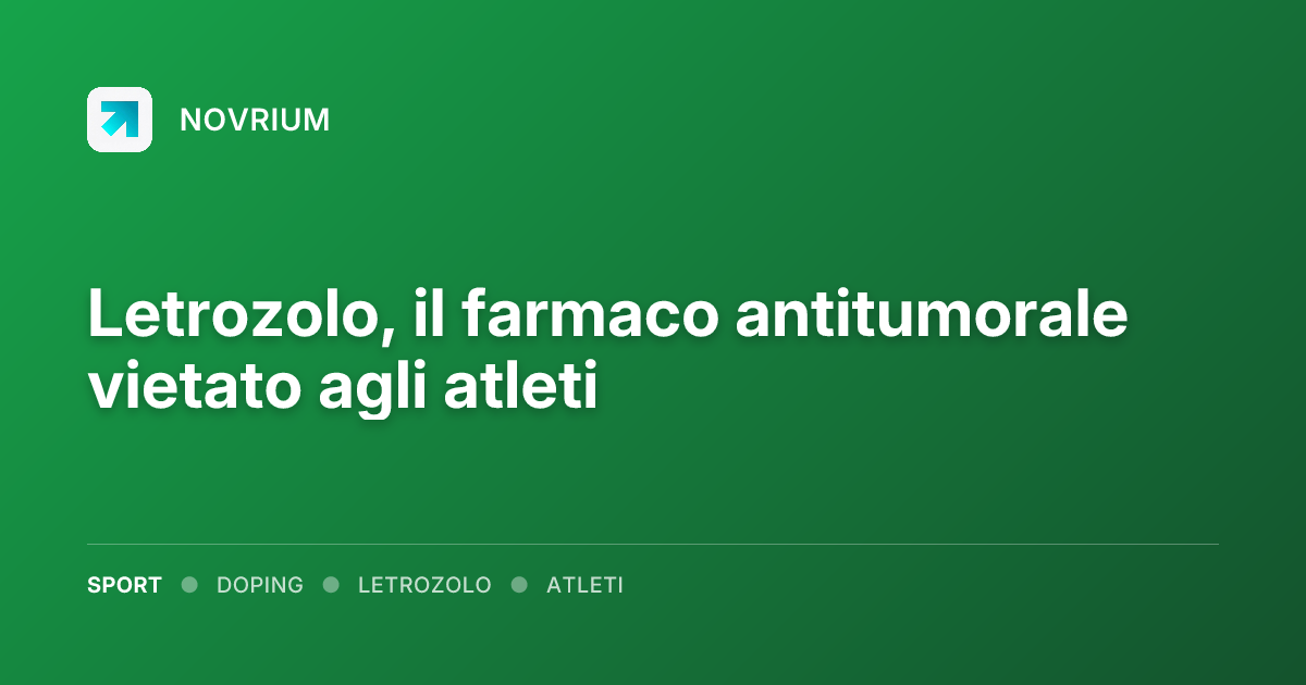 Letrozolo, il farmaco antitumorale vietato agli atleti