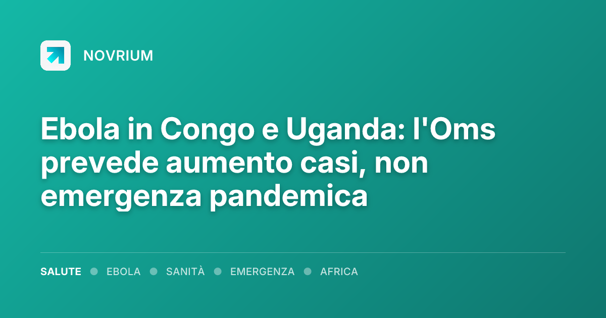 Ebola in Congo e Uganda: l'Oms prevede aumento casi, non emergenza pandemica