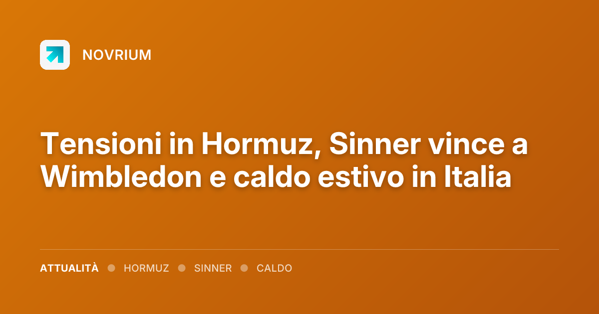 Tensioni in Hormuz, Sinner vince a Wimbledon e caldo estivo in Italia