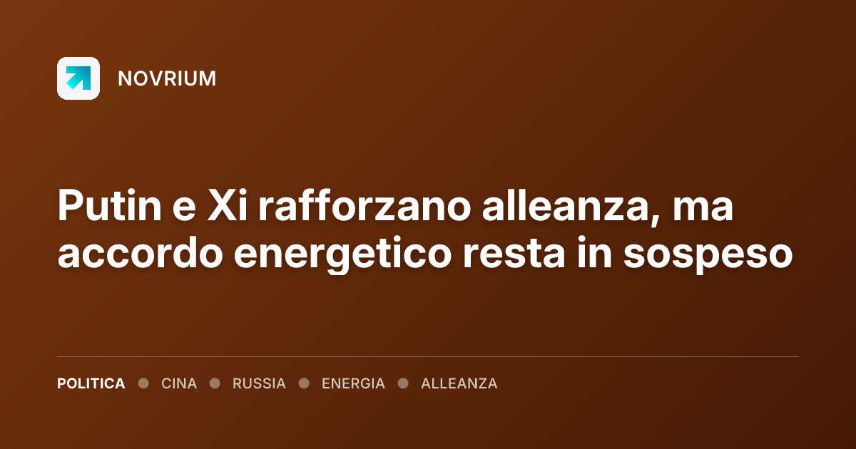 Putin e Xi rafforzano alleanza, ma accordo energetico resta in sospeso