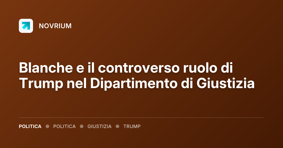 Blanche e il controverso ruolo di Trump nel Dipartimento di Giustizia