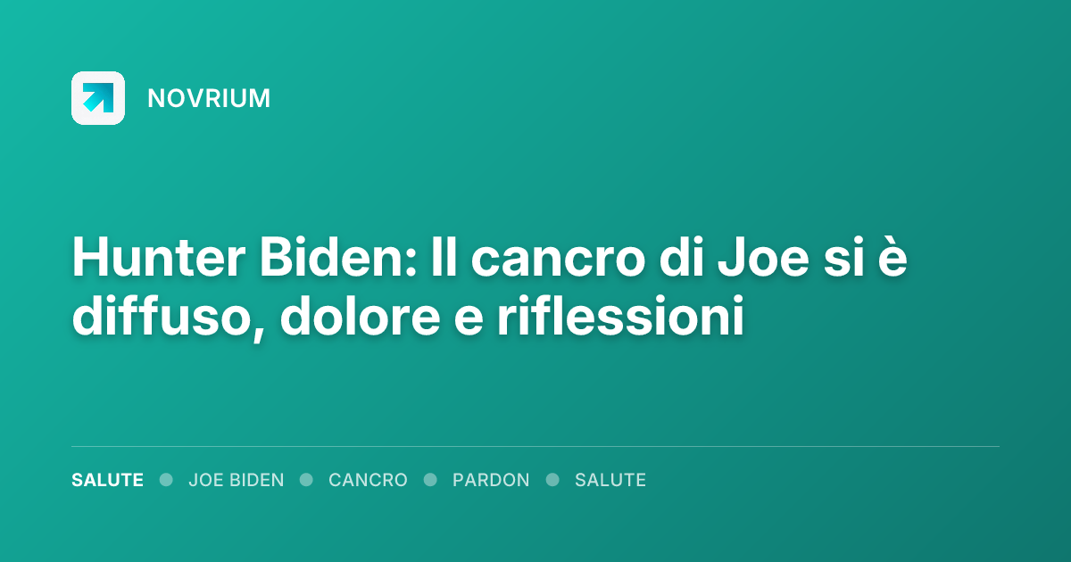 Hunter Biden: Il cancro di Joe si è diffuso, dolore e riflessioni