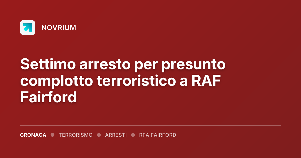 Settimo arresto per presunto complotto terroristico a RAF Fairford