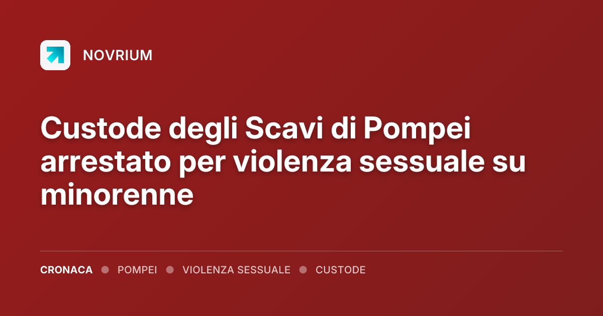Custode degli Scavi di Pompei arrestato per violenza sessuale su minorenne