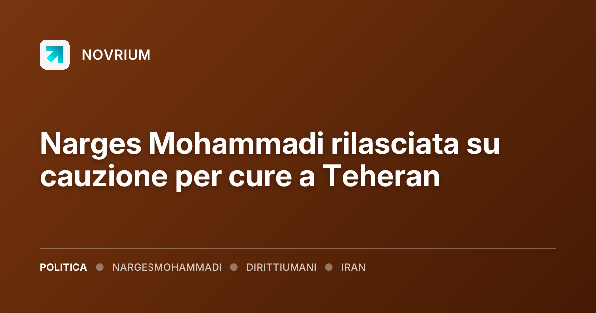 Narges Mohammadi rilasciata su cauzione per cure a Teheran