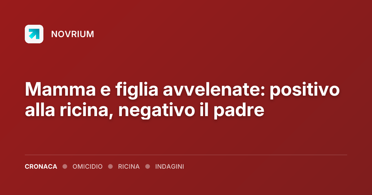 Mamma e figlia avvelenate: positivo alla ricina, negativo il padre