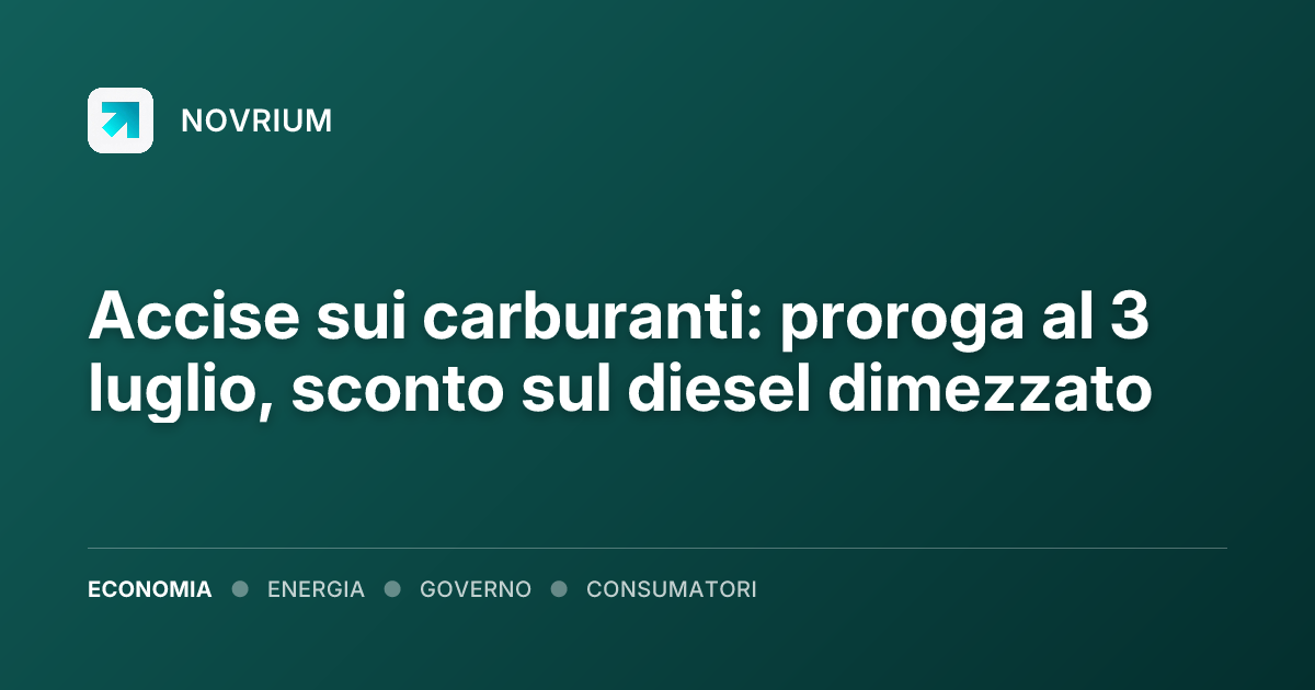 Accise sui carburanti: proroga al 3 luglio, sconto sul diesel dimezzato