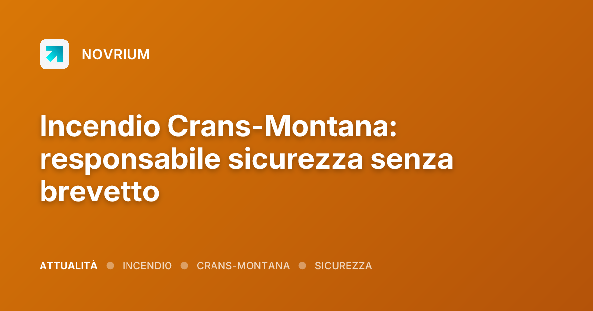 Incendio Crans-Montana: responsabile sicurezza senza brevetto
