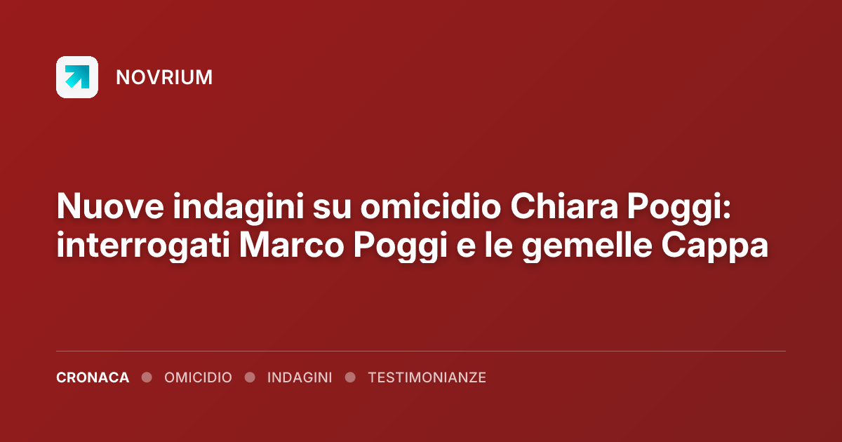 Nuove indagini su omicidio Chiara Poggi: interrogati Marco Poggi e le gemelle Cappa