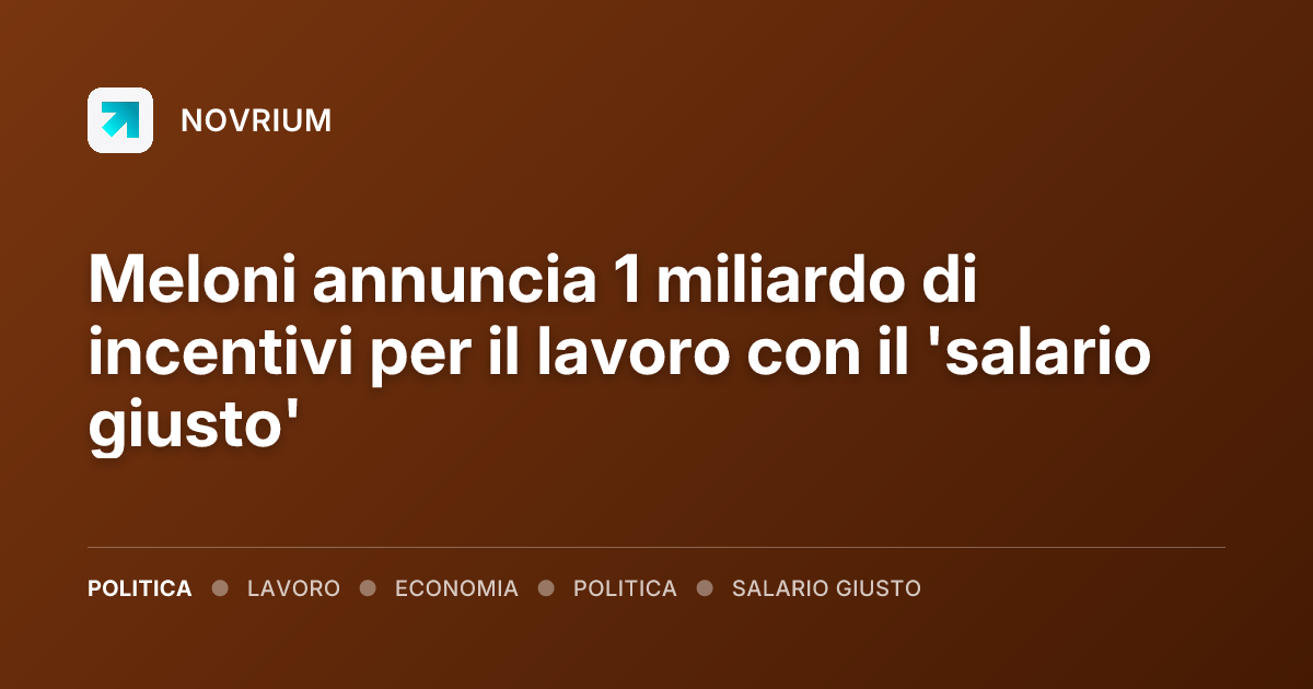 Meloni annuncia 1 miliardo di incentivi per il lavoro con il 'salario giusto'