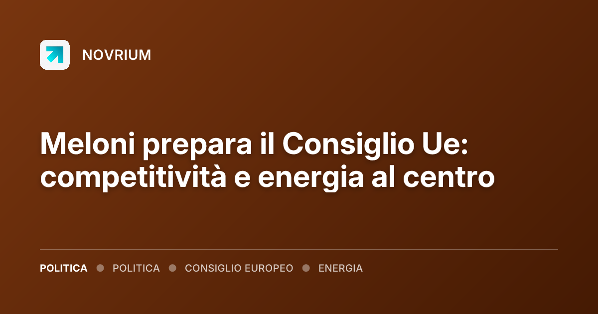 Meloni prepara il Consiglio Ue: competitività e energia al centro