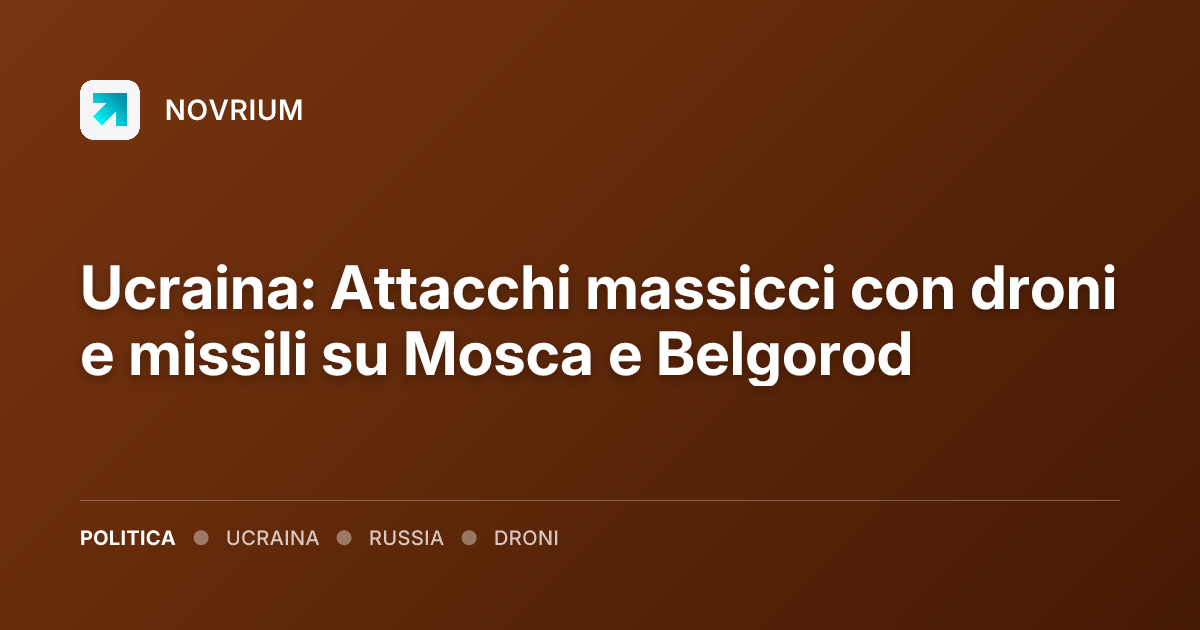 Ucraina: Attacchi massicci con droni e missili su Mosca e Belgorod