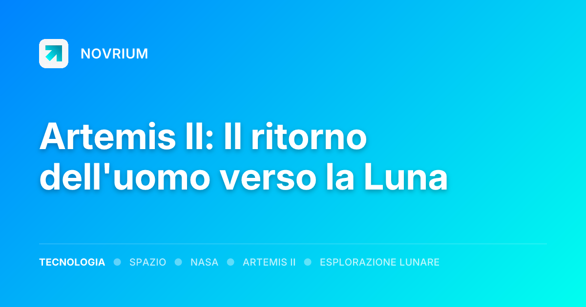 Artemis II: Il ritorno dell'uomo verso la Luna