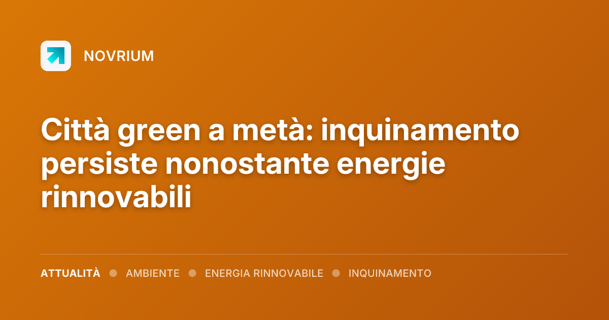 Città green a metà: inquinamento persiste nonostante energie rinnovabili