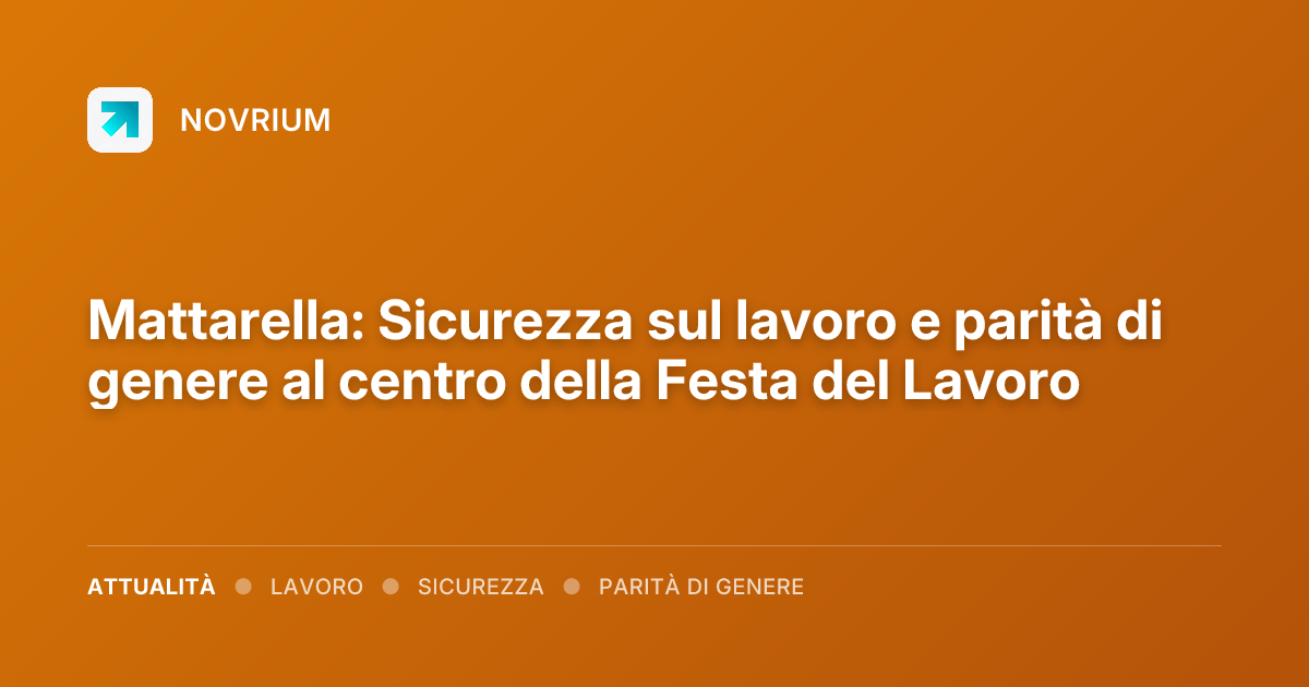Mattarella: Sicurezza sul lavoro e parità di genere al centro della Festa del Lavoro