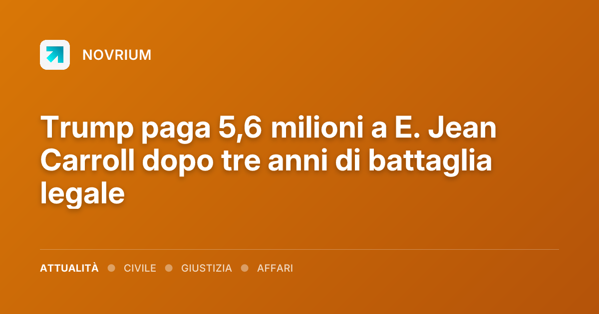 Trump paga 5,6 milioni a E. Jean Carroll dopo tre anni di battaglia legale
