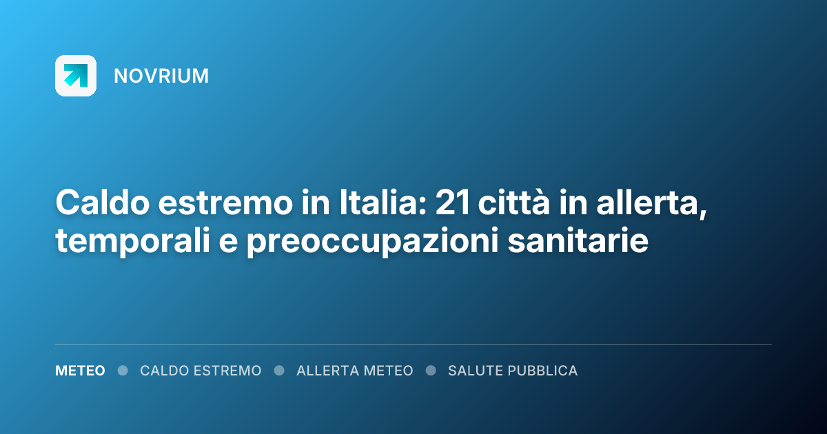 Caldo estremo in Italia: 21 città in allerta, temporali e preoccupazioni sanitarie