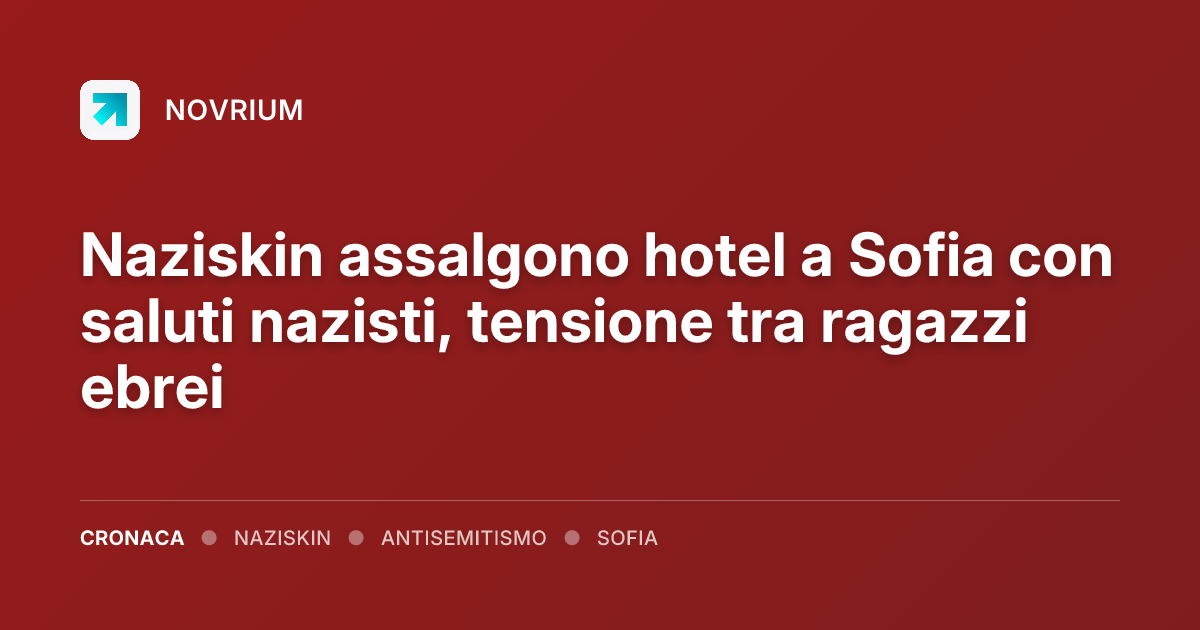 Naziskin assalgono hotel a Sofia con saluti nazisti, tensione tra ragazzi ebrei