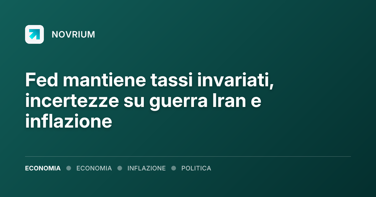 Fed mantiene tassi invariati, incertezze su guerra Iran e inflazione