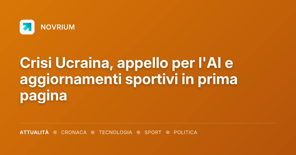 Crisi Ucraina, appello per l'AI e aggiornamenti sportivi in prima pagina