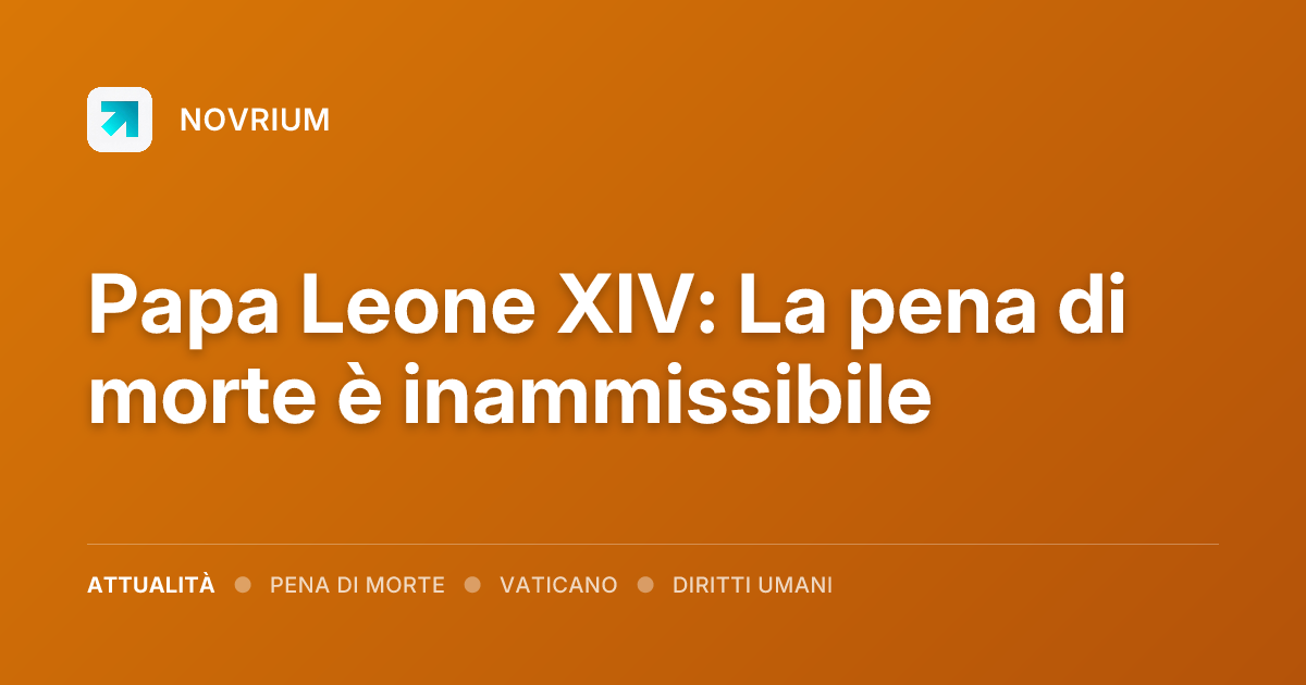 Papa Leone XIV: La pena di morte è inammissibile