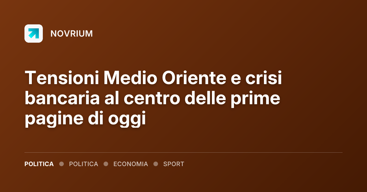 Tensioni Medio Oriente e crisi bancaria al centro delle prime pagine di oggi