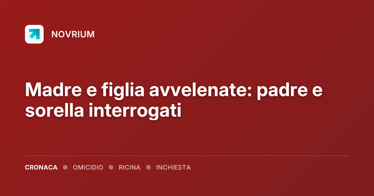 Madre e figlia avvelenate: padre e sorella interrogati