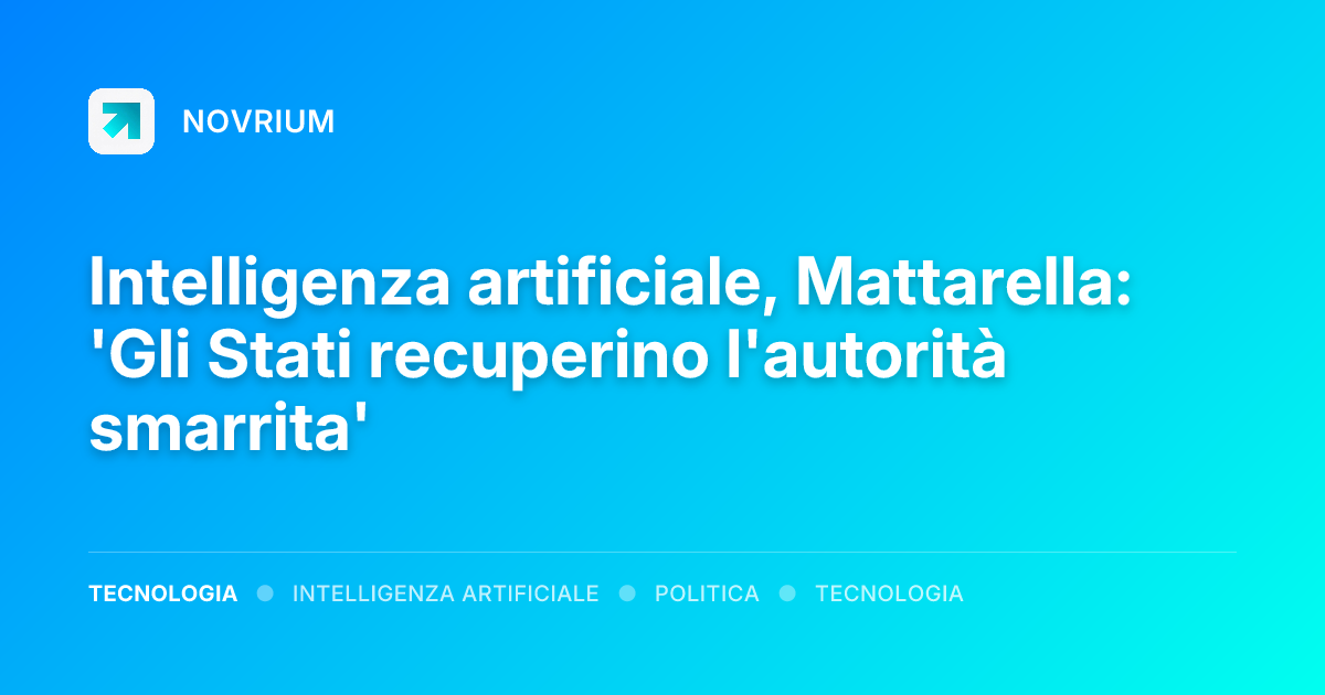 Intelligenza artificiale, Mattarella: 'Gli Stati recuperino l'autorità smarrita'