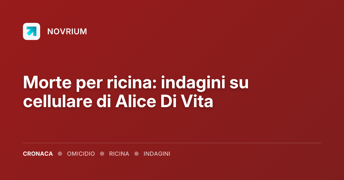 Morte per ricina: indagini su cellulare di Alice Di Vita