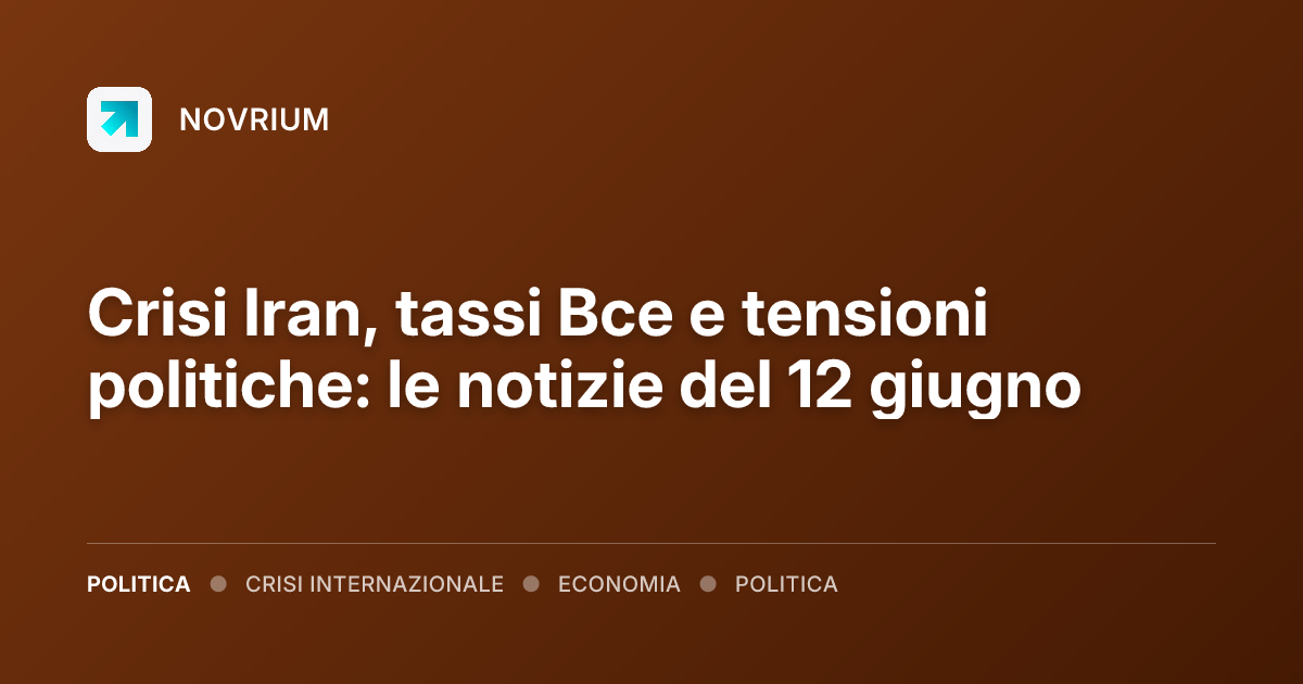 Crisi Iran, tassi Bce e tensioni politiche: le notizie del 12 giugno