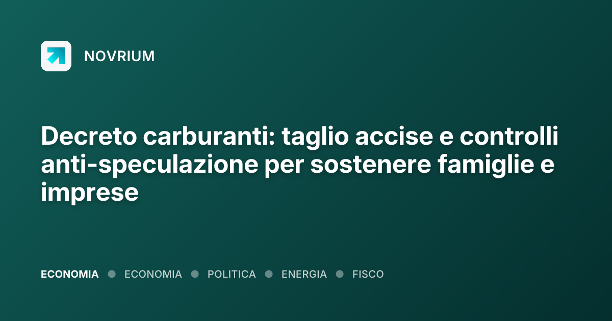 Decreto carburanti: taglio accise e controlli anti-speculazione per sostenere famiglie e imprese