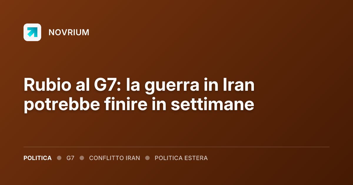 Rubio al G7: la guerra in Iran potrebbe finire in settimane