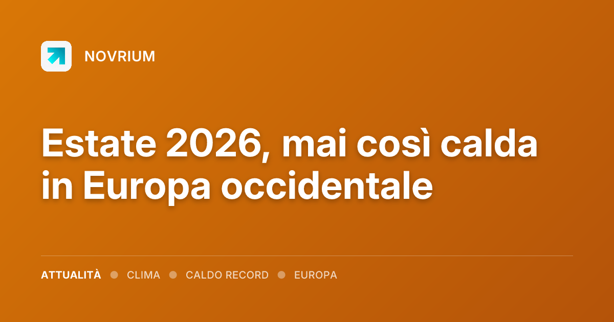 Estate 2026, mai così calda in Europa occidentale