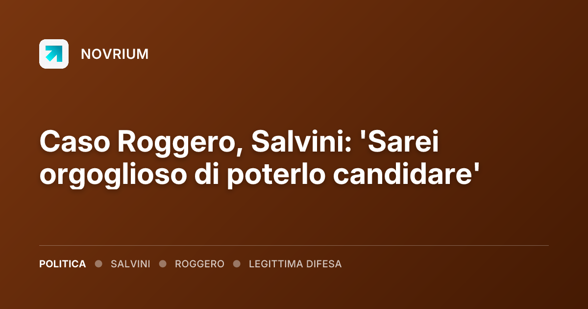 Caso Roggero, Salvini: 'Sarei orgoglioso di poterlo candidare'