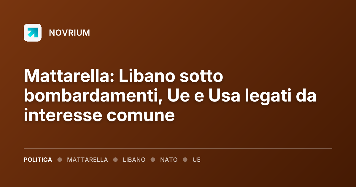 Mattarella: Libano sotto bombardamenti, Ue e Usa legati da interesse comune